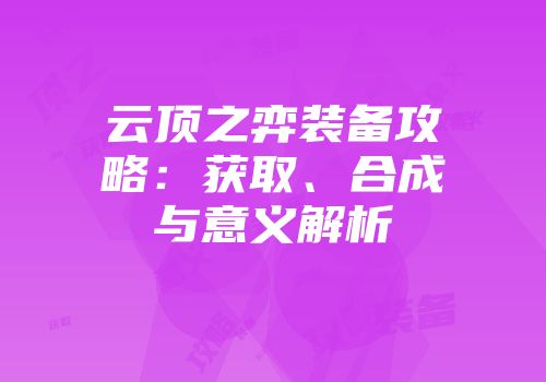 云顶之弈装备攻略：获取、合成与意义解析