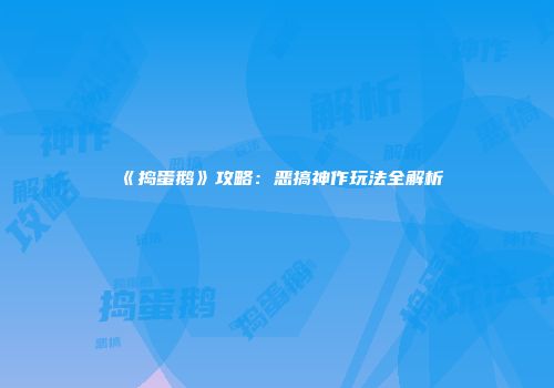 《捣蛋鹅》攻略:恶搞神作玩法全解析