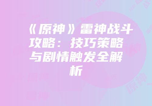 《原神》雷神战斗攻略：技巧策略与剧情触发全解析