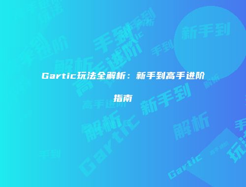 Gartic玩法全解析：新手到高手进阶指南