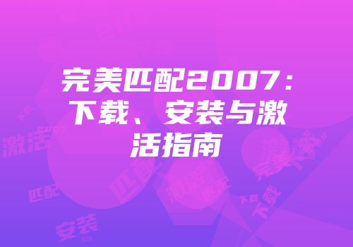 完美匹配2007:下载、安装与激活指南