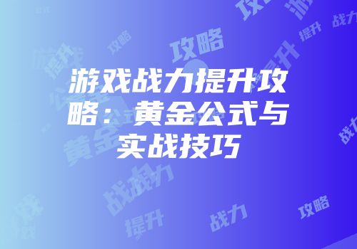 游戏战力提升攻略:黄金公式与实战技巧