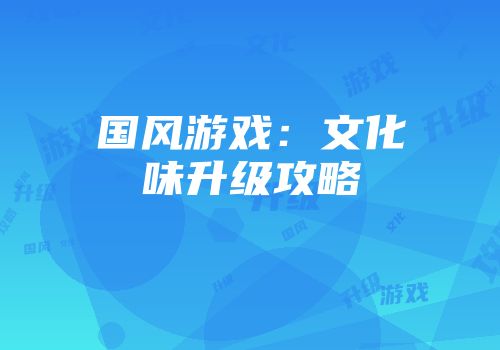 国风游戏：文化味升级攻略