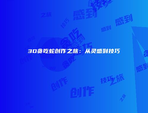 3D贪吃蛇创作之旅：从灵感到技巧