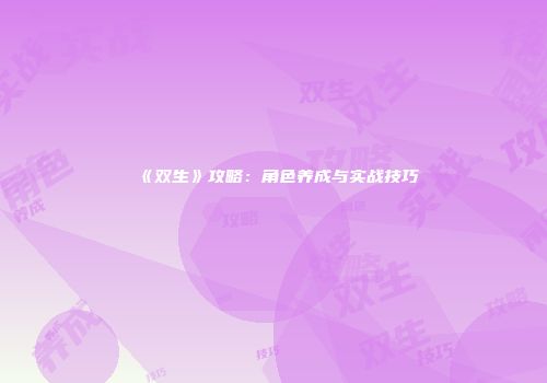 《双生》攻略：角色养成与实战技巧