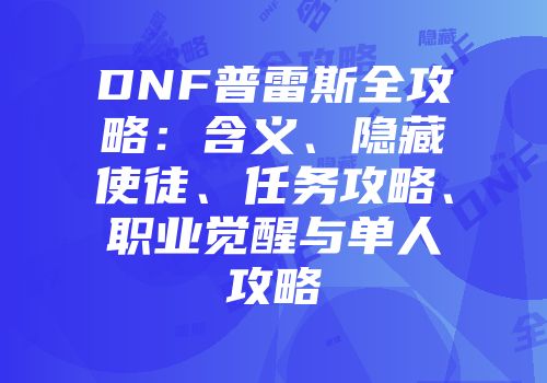 DNF普雷斯全攻略:含义、隐藏使徒、任务攻略、职业觉醒与单人攻略