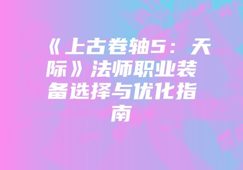 《上古卷轴5：天际》法师职业装备选择与优化指南
