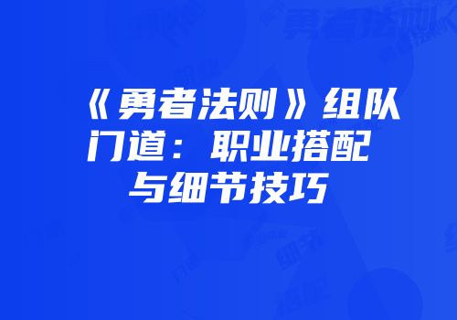 《勇者法则》组队门道：职业搭配与细节技巧