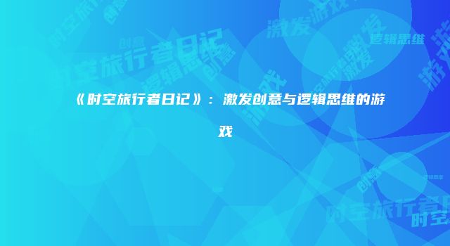 《时空旅行者日记》：激发创意与逻辑思维的游戏