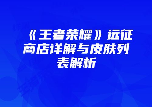 《王者荣耀》远征商店详解与皮肤列表解析