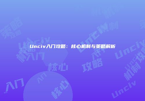 Unciv入门攻略:核心机制与策略解析
