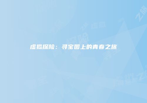 虚拟探险：寻宝图上的青春之旅