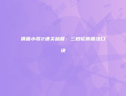 猜画小歌2通关秘籍：三秒轮廓画法口诀