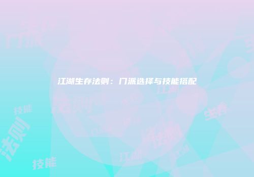 江湖生存法则：门派选择与技能搭配