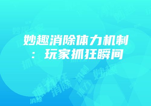 妙趣消除体力机制:玩家抓狂瞬间