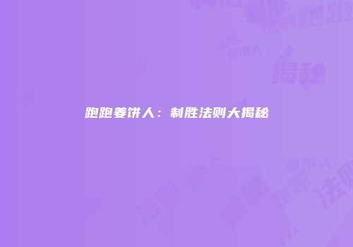 跑跑姜饼人：制胜法则大揭秘