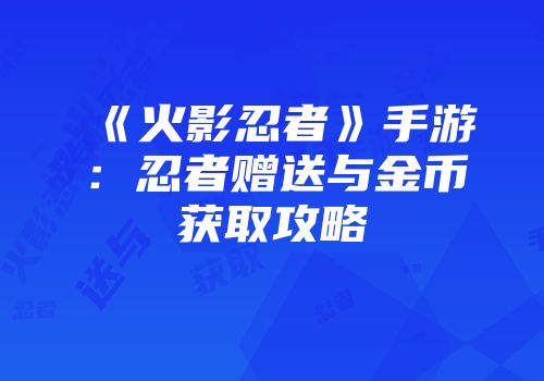 《火影忍者》手游：忍者赠送与金币获取攻略