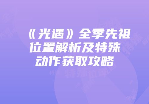 《光遇》全季先祖位置解析及特殊动作获取攻略