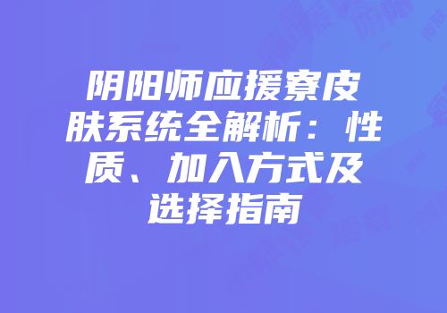 阴阳师应援寮皮肤系统全解析：性质、加入方式及选择指南
