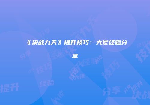 《决战九天》提升技巧：大佬经验分享