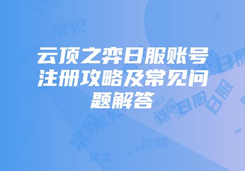 云顶之弈日服账号注册攻略及常见问题解答