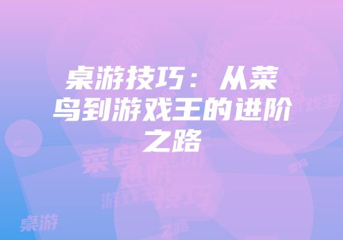 桌游技巧：从菜鸟到游戏王的进阶之路