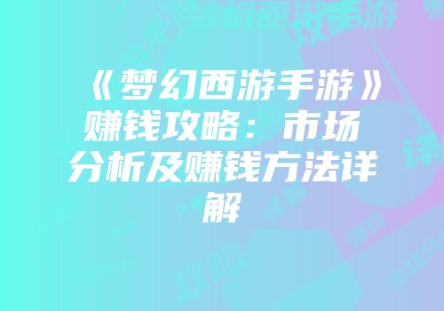 《梦幻西游手游》赚钱攻略:市场分析及赚钱方法详解
