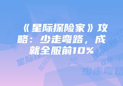 《星际探险家》攻略：少走弯路，成就全服前10%