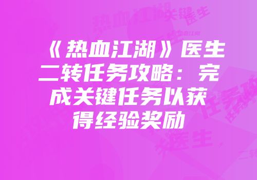 《热血江湖》医生二转任务攻略:完成关键任务以获得经验奖励