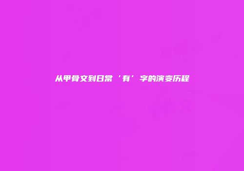 从甲骨文到日常‘有’字的演变历程