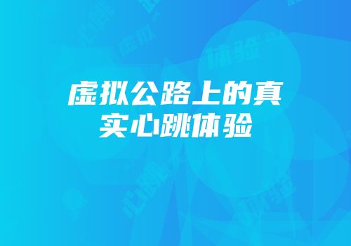 虚拟公路上的真实心跳体验