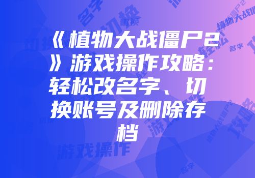 《植物大战僵尸2》游戏操作攻略:轻松改名字、切换账号及删除存档