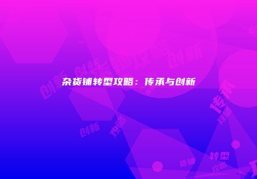 杂货铺转型攻略：传承与创新