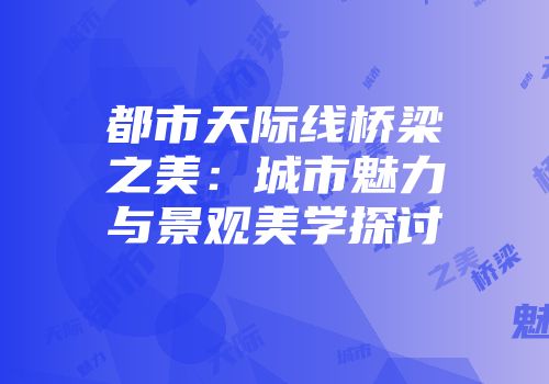 都市天际线桥梁之美：城市魅力与景观美学探讨