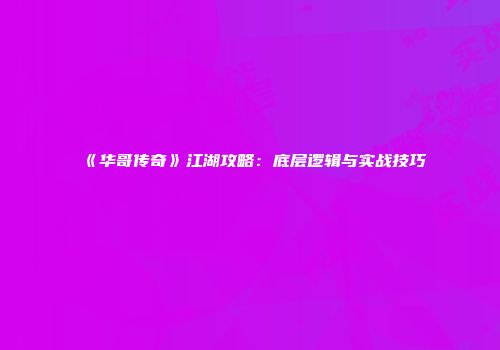 《华哥传奇》江湖攻略：底层逻辑与实战技巧