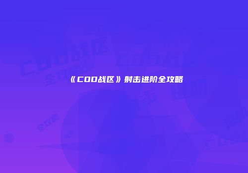 《COD战区》射击进阶全攻略