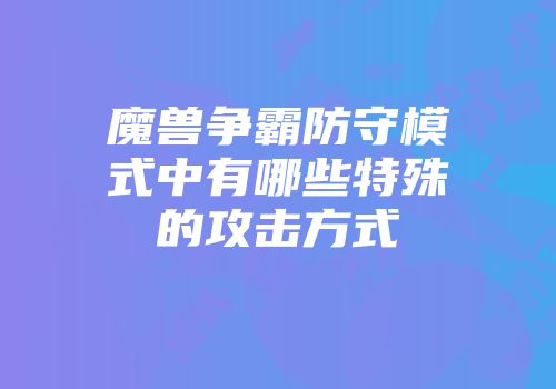 魔兽争霸防守模式中有哪些特殊的攻击方式