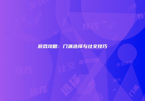 游戏攻略：门派选择与社交技巧