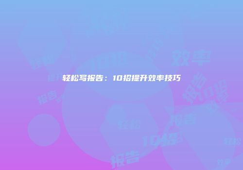 轻松写报告:10招提升效率技巧
