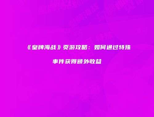 《皇牌海战》页游攻略:如何通过特殊事件获得额外收益