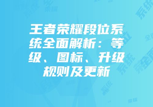 王者荣耀段位系统全面解析：等级、图标、升级规则及更新