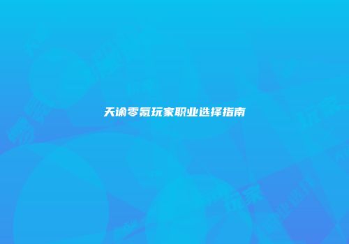 天谕零氪玩家职业选择指南