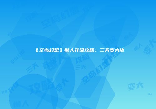 《空岛幻想》懒人升级攻略：三天变大佬