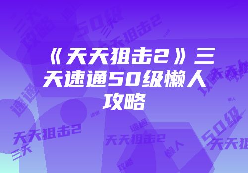 《天天狙击2》三天速通50级懒人攻略