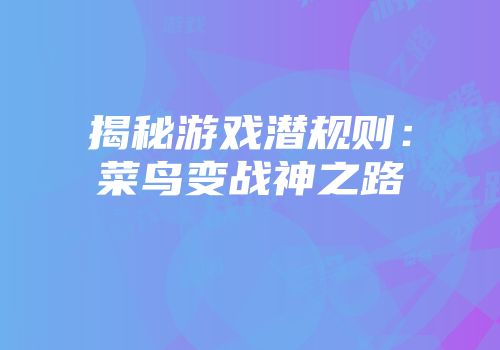 揭秘游戏潜规则：菜鸟变战神之路