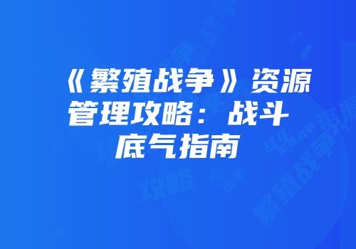《繁殖战争》资源管理攻略：战斗底气指南