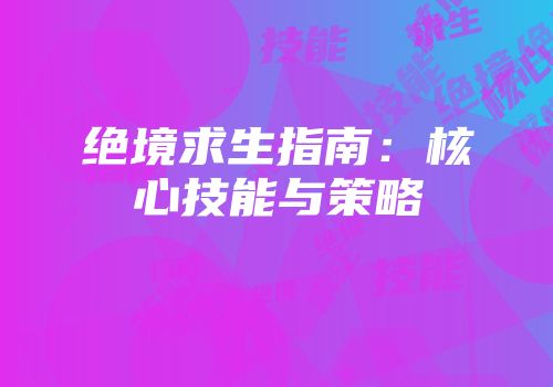 绝境求生指南：核心技能与策略