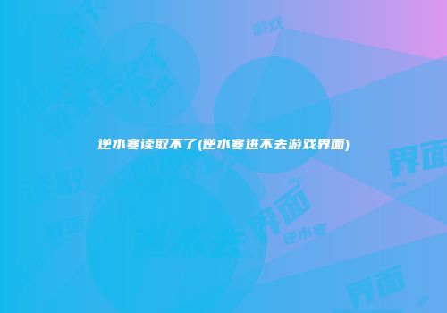 逆水寒读取不了(逆水寒进不去游戏界面)