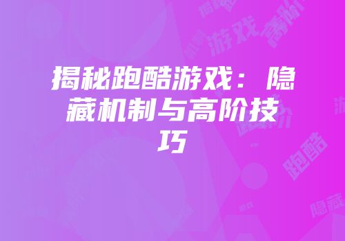 揭秘跑酷游戏：隐藏机制与高阶技巧