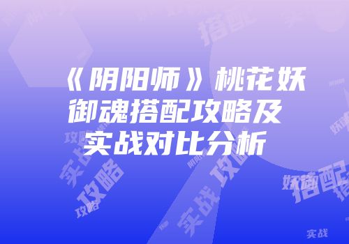 《阴阳师》桃花妖御魂搭配攻略及实战对比分析
